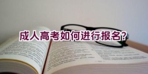 成人高考如何进行报名？