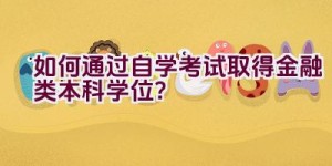 如何通过自学考试取得金融类本科学位？