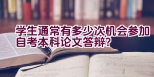 学生通常有多少次机会参加自考本科论文答辩？