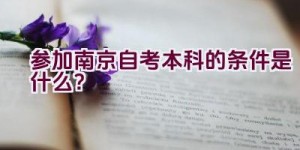 参加南京自考本科的条件是什么？