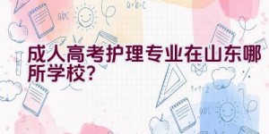 成人高考护理专业在山东哪所学校？