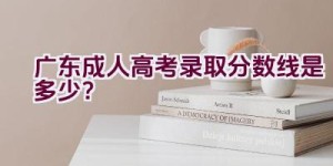 广东成人高考录取分数线是多少？