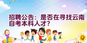 招聘公告：是否在寻找云南自考本科人才？