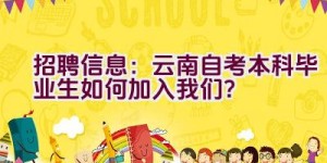 招聘信息：云南自考本科毕业生如何加入我们？