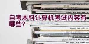 自考本科计算机考试内容有哪些？