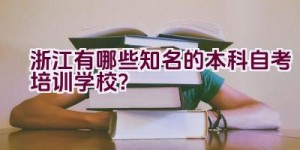 浙江有哪些知名的本科自考培训学校？