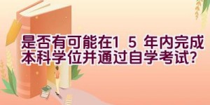 “是否有可能在1.5年内完成本科学位并通过自学考试？”