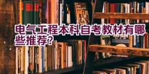 电气工程本科自考教材有哪些推荐？