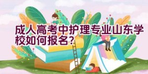 成人高考中护理专业山东学校如何报名？