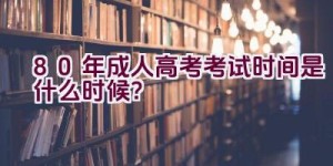 80年成人高考考试时间是什么时候？