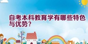 自考本科教育学有哪些特色与优势？