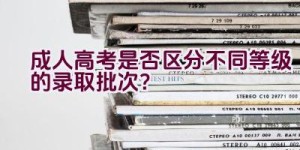 成人高考是否区分不同等级的录取批次？