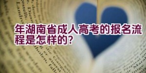 2021年湖南省成人高考的报名流程是怎样的？