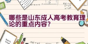 哪些是山东成人高考教育理论的重点内容？