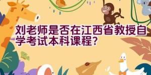 刘老师是否在江西省教授自学考试本科课程？