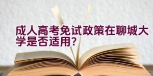 成人高考免试政策在聊城大学是否适用？