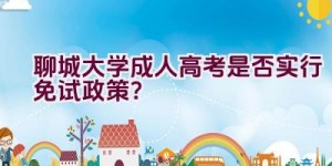 聊城大学成人高考是否实行免试政策？