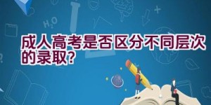 成人高考是否区分不同层次的录取？