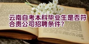 云南自考本科毕业生是否符合贵公司招聘条件？