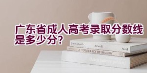 广东省成人高考录取分数线是多少分？