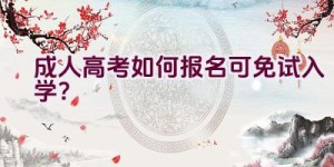 成人高考如何报名可免试入学？