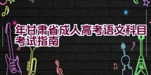 2023年甘肃省成人高考语文科目考试指南