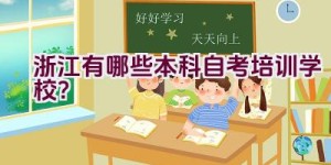 浙江有哪些本科自考培训学校？