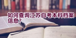 “如何查询江苏自考本科档案信息？”