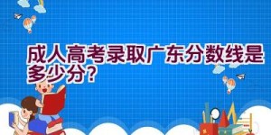 成人高考录取广东分数线是多少分？