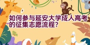 如何参与延安大学成人高考的征集志愿流程？