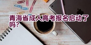 青海省成人高考报名启动了吗？