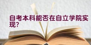 自考本科能否在自立学院实现？