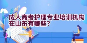 成人高考护理专业培训机构在山东有哪些？