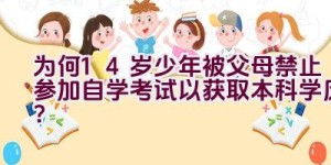 为何14岁少年被父母禁止参加自学考试以获取本科学历？