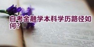 自考金融学本科学历路径如何？