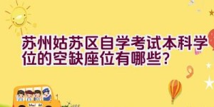 苏州姑苏区自学考试本科学位的空缺座位有哪些？