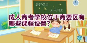 成人高考学校位于高要区有哪些课程设置？