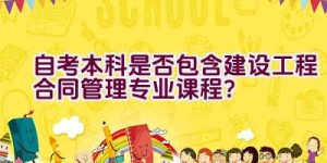 自考本科是否包含建设工程合同管理专业课程？