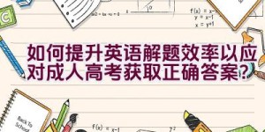 如何提升英语解题效率以应对成人高考获取正确答案？