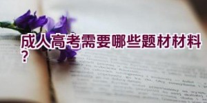 成人高考需要哪些题材材料？