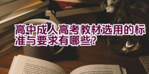 高中成人高考教材选用的标准与要求有哪些？