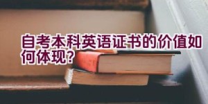 自考本科英语证书的价值如何体现？