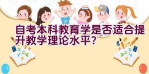 自考本科教育学是否适合提升教学理论水平？