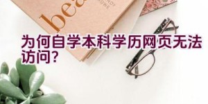 为何自学本科学历网页无法访问？