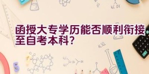 函授大专学历能否顺利衔接至自考本科？