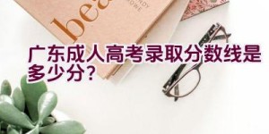 广东成人高考录取分数线是多少分？