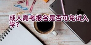 成人高考报名是否可免试入学？