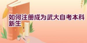 如何注册成为武大自考本科新生