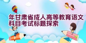 2023年甘肃省成人高等教育语文科目考试标题探索