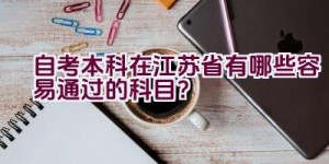 自考本科在江苏省有哪些容易通过的科目？